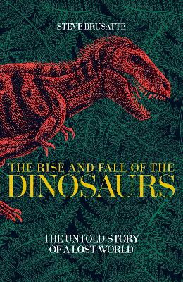 The Rise and Fall of the Dinosaurs by Steve Brusatte