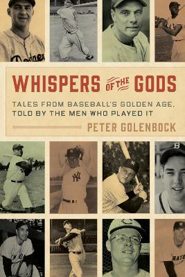 Whispers of the Gods: Tales from Baseball’s Golden Age, Told by the Men Who Played It by Peter Golenbock