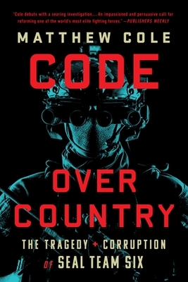 Code Over Country: The Tragedy and Corruption of SEAL Team Six by Matthew Cole