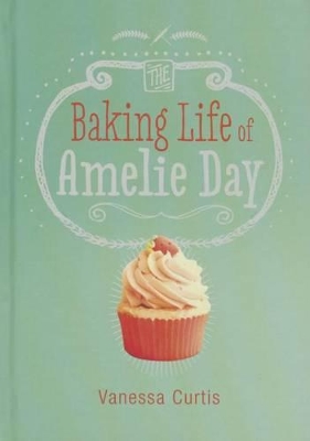 The Baking Life of Amelie Day by Vanessa Curtis