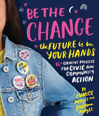Be the Change: The future is in your hands - 16+ creative projects for civic and community action by Eunice Moyle
