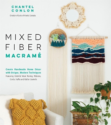 Mixed Fiber Macramé: Create Handmade Home Décor with Unique, Modern Techniques Featuring Colorful Wool Roving, Ribbons, Cords, Raffia and Rattan Baskets book