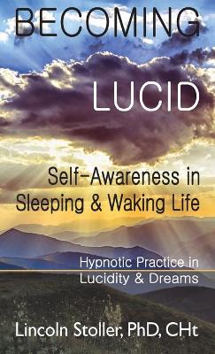 Becoming Lucid: Self-Awareness in Sleeping & Waking Life: Hypnotic Practice in Lucidity & Dreams book