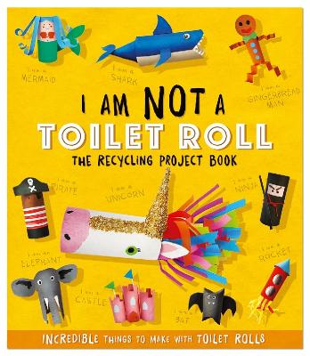 I Am Not A Toilet Roll - The Recycling Project Book: 10 Incredible Things to Make with Toilet Rolls book