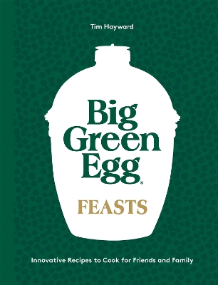 Big Green Egg Feasts: Innovative Recipes to Cook for Friends and Family book