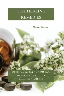 The Healing Remedies: Over 1000 Natural Remedies to Prevent and Cure Common Ailments book