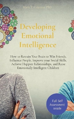 Developing Emotional Intelligence: How to Retrain Your Brain to Win Friends, Influence People, Improve your Social Skills, Achieve Happier Relationships, and Raise Emotionally Intelligent Children book