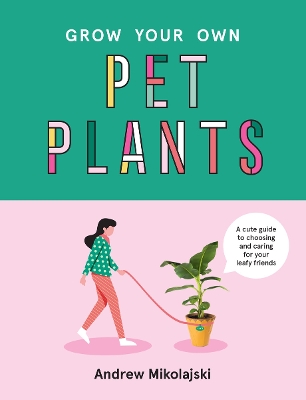 Grow Your Own Pet Plants: A cute guide to choosing and caring for your leafy friends book