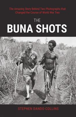 The Buna Shots: The Amazing Story Behind Two Photographs that Changed the Course of World War Two book