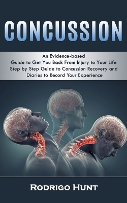 Concussion: An Evidence-based Guide to Get You Back From Injury to Your Life (Step by Step Guide to Concussion Recovery and Diaries to Record Your Experience) book