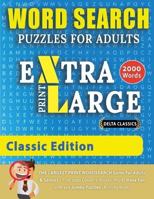 WORD SEARCH PUZZLES EXTRA LARGE PRINT FOR ADULTS - CLASSIC EDITION - Delta Classics - The LARGEST PRINT WordSearch Game for Adults And Seniors - Find 2000 Cleverly Hidden Words - Have Fun with 100 Jumbo Puzzles (Activity Book) book