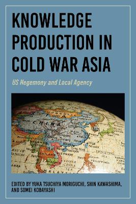 Knowledge Production in Cold War Asia: US Hegemony and Local Agency book