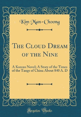 The Cloud Dream of the Nine: A Korean Novel; A Story of the Times of the Tangs of China about 840 A. D (Classic Reprint) by Kim Man-Choong