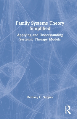 Family Systems Theory Simplified: Applying and Understanding Systemic Therapy Models by Bethany C. Suppes