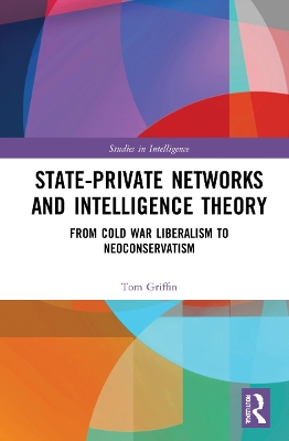 State-Private Networks and Intelligence Theory: From Cold War Liberalism to Neoconservatism book