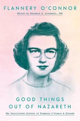 Good Things Out of Nazareth: The Uncollected Letters of Flannery O'Connor and Friends book