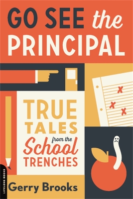 Go See the Principal: True Tales from the School Trenches by Gerry Brooks