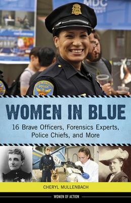 Women in Blue: 16 Brave Officers, Forensics Experts, Police Chiefs, and More by Cheryl Mullenbach