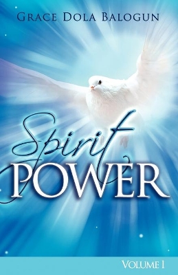 The Spirit Power Volume I by Grace Dola Balogun