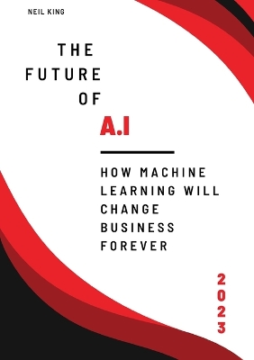 The Future of AI: How Machine Learning Will Change Business Forever book