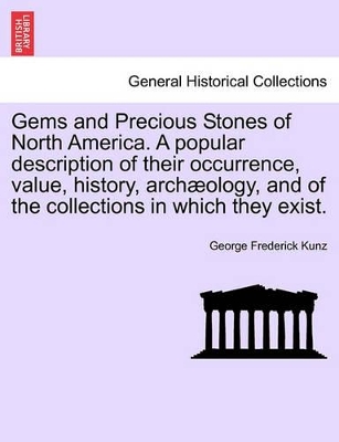 Gems and Precious Stones of North America. a Popular Description of Their Occurrence, Value, History, Arch Ology, and of the Collections in Which They Exist. book