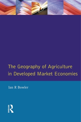 The The Geography of Agriculture in Developed Market Economies by I.R. Bowler
