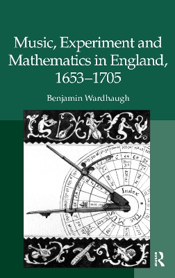 Music, Experiment and Mathematics in England, 1653–1705 by Benjamin Wardhaugh