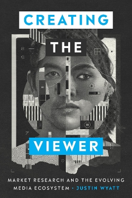 Creating the Viewer: Market Research and the Evolving Media Ecosystem book