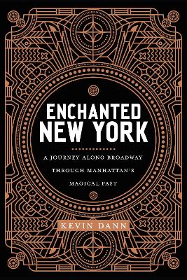 Enchanted New York: A Journey along Broadway through Manhattan's Magical Past by Kevin Dann