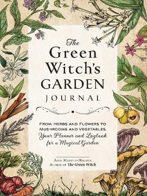 The Green Witch's Garden Journal: From Herbs and Flowers to Mushrooms and Vegetables, Your Planner and Logbook for a Magical Garden book