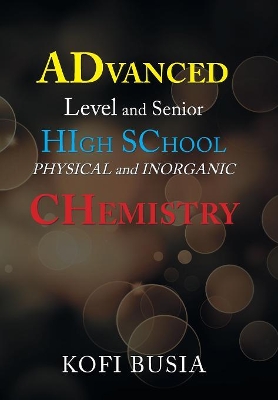 Advanced Level and Senior High School Physical and Inorganic Chemistry by Kofi Busia