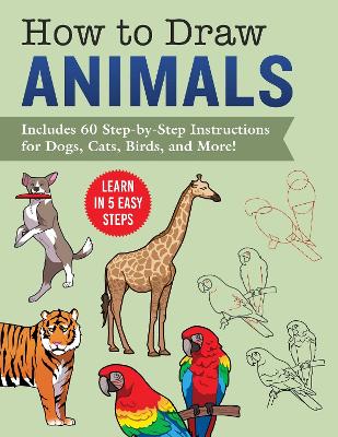 How to Draw Animals: Learn in 5 Easy Steps—Includes 60 Step-by-Step Instructions for Dogs, Cats, Birds, and More! book