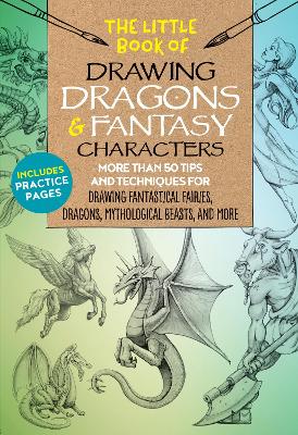 The Little Book of Drawing Dragons & Fantasy Characters: More than 50 tips and techniques for drawing fantastical fairies, dragons, mythological beasts, and more: Volume 6 book