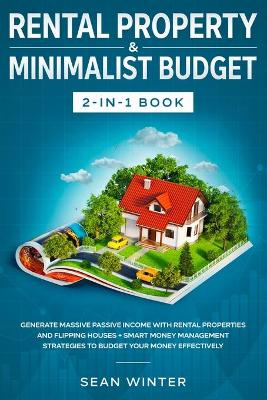 Rental Property and Minimalist Budget 2-in-1 Book: Generate Massive Passive Income with Rental Properties and Flipping Houses + Smart Money Management Strategies to Budget Your Money Effectively by Sean Winter