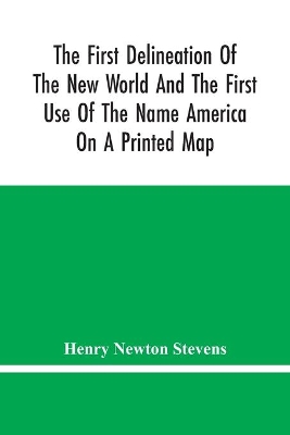 The First Delineation Of The New World And The First Use Of The Name America On A Printed Map; An Analytical Comparison Of Three Maps For Each Of Which Priority Of Representation Has Been Claimed (Two With Name America And One Without) With An Argument Tending book