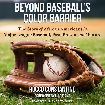 Beyond Baseball's Color Barrier: The Story of African Americans in Major League Baseball, Past, Present, and Future by Rocco Constantino
