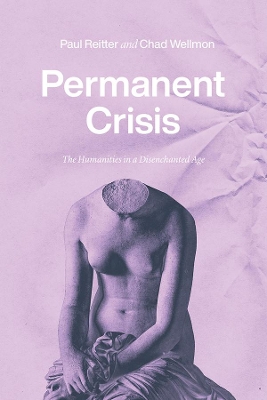 Permanent Crisis: The Humanities in a Disenchanted Age book