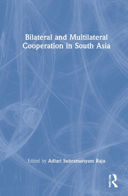 Bilateral and Multilateral Cooperation in South Asia by Adluri Subramanyam Raju