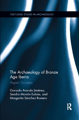 The The Archaeology of Bronze Age Iberia: Argaric Societies by Gonzalo Jimenez