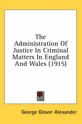 The Administration Of Justice In Criminal Matters In England And Wales (1915) by George Glover Alexander
