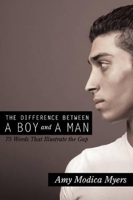 The Difference Between a Boy and a Man: 75 Words That Illustrate the Gap by Amy Modica Myers