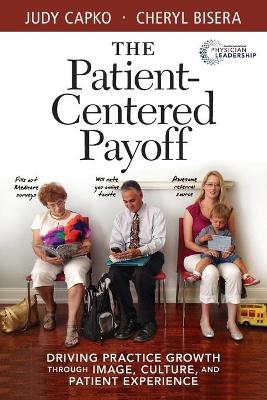 Patient-Centered Payoff: Driving Practice Growth Through Image, Culture and Patient Experience book