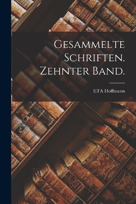 gesammelte Schriften. Zehnter Band. by Eta Hoffmann