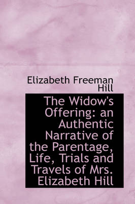 The Widow's Offering: An Authentic Narrative of the Parentage, Life, Trials and Travels of Mrs. Eliz book