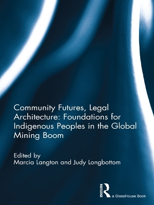 Community Futures, Legal Architecture: Foundations for Indigenous Peoples in the Global Mining Boom by Marcia Langton