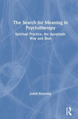 The Search for Meaning in Psychotherapy: Spiritual Practice, the Apophatic Way and Bion book