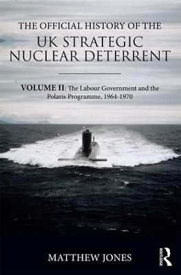 The Official History of the UK Strategic Nuclear Deterrent: Volume II: The Labour Government and the Polaris Programme, 1964-1970 book