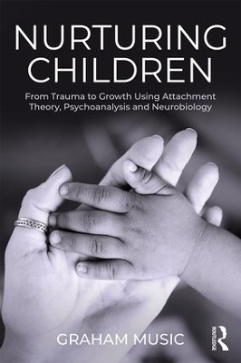 Nurturing Children: From Trauma to Growth Using Attachment Theory, Psychoanalysis and Neurobiology by Graham Music
