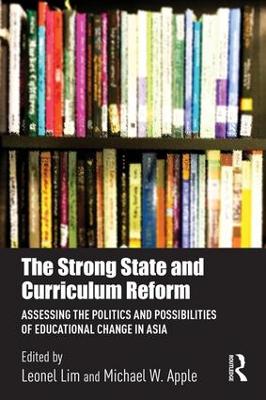 The The Strong State and Curriculum Reform: Assessing the politics and possibilities of educational change in Asia by Leonel Lim