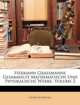 Hermann Grassmanns Gesammelte Mathematische Und Physikalische Werke. Zweiten Bandes Zweiter Theil by Georg Scheffers